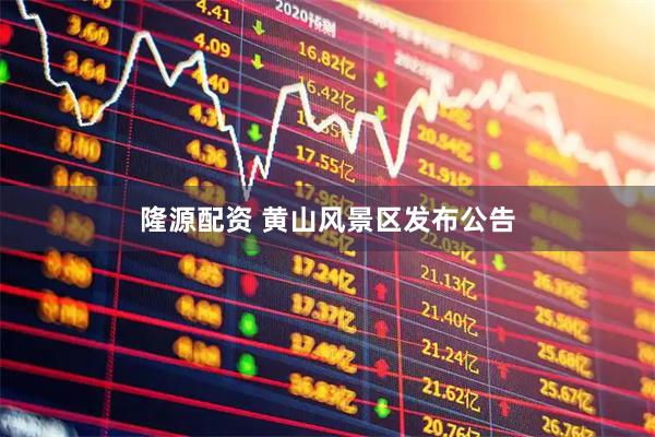 隆源配资 黄山风景区发布公告