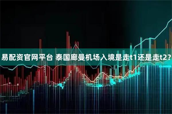 易配资官网平台 泰国廊曼机场入境是走t1还是走t2？