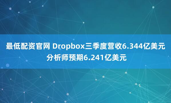 最低配资官网 Dropbox三季度营收6.344亿美元 分析师预期6.241亿美元