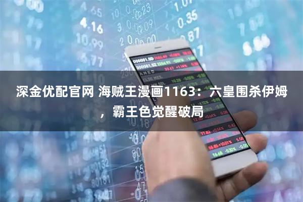 深金优配官网 海贼王漫画1163：六皇围杀伊姆，霸王色觉醒破局