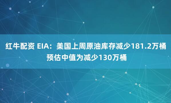 红牛配资 EIA：美国上周原油库存减少181.2万桶 预估中值为减少130万桶