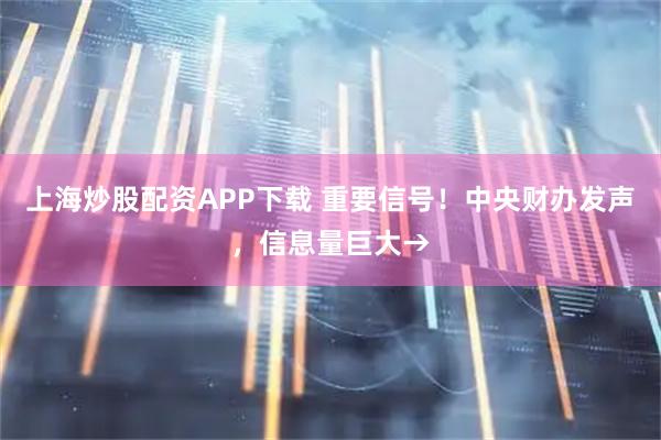 上海炒股配资APP下载 重要信号！中央财办发声，信息量巨大→