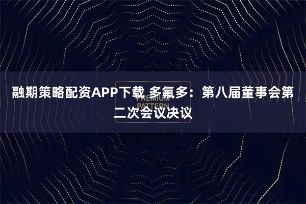 融期策略配资APP下载 多氟多：第八届董事会第二次会议决议