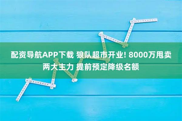 配资导航APP下载 狼队超市开业! 8000万甩卖两大主力 提前预定降级名额