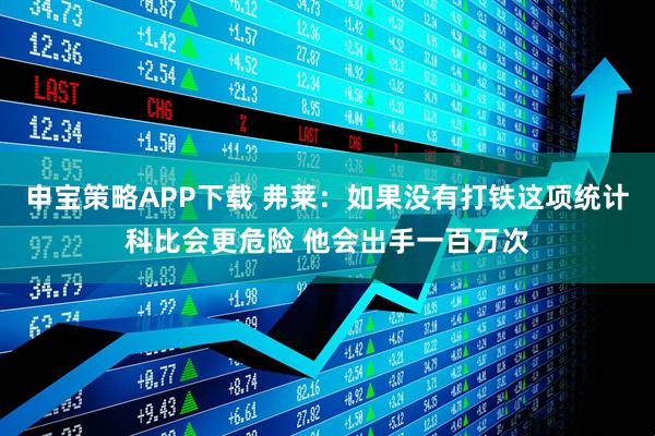 申宝策略APP下载 弗莱：如果没有打铁这项统计科比会更危险 他会出手一百万次