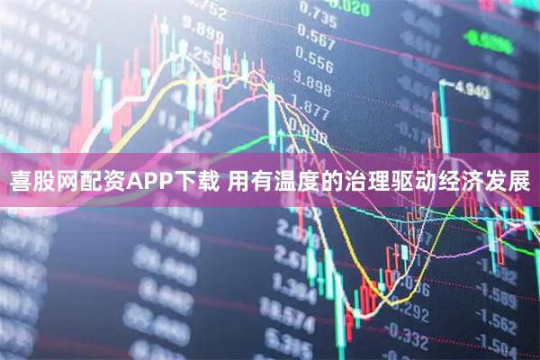 喜股网配资APP下载 用有温度的治理驱动经济发展